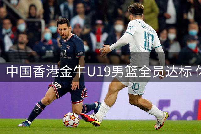 中国香港金牛U19男篮全员达标 体测成绩展现特训成效