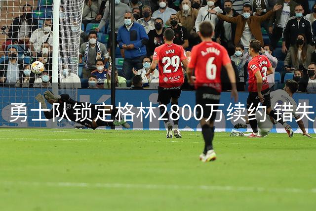 勇士队锁定格林2800万续约 错失詹姆斯后稳固核心阵容