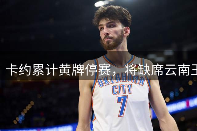 卡约累计黄牌停赛，将缺席云南玉昆客战浙江队