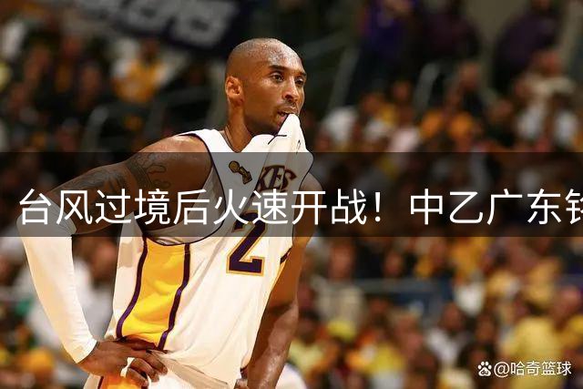 台风过境后火速开战！中乙广东铭途今晚迎战蓉城B队