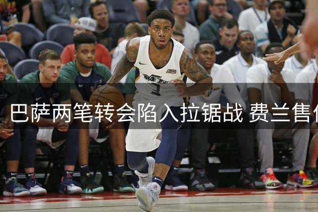 巴萨两笔转会陷入拉锯战 费兰售价影响罗德里引进
