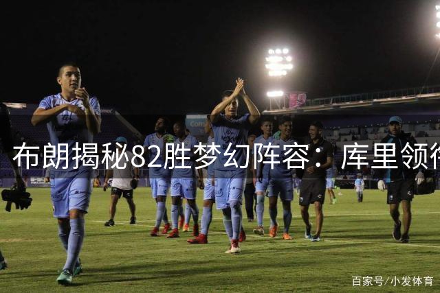 布朗揭秘82胜梦幻阵容：库里领衔五人组