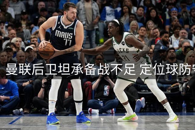 曼联后卫坦承备战不足 定位球防守酿赛季首败