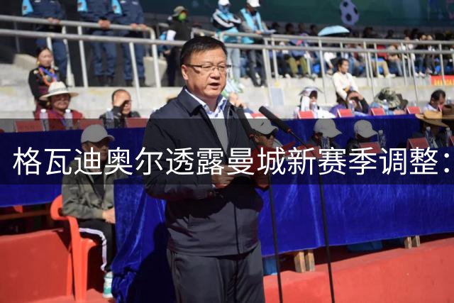 格瓦迪奥尔透露曼城新赛季调整：斯通斯B席离队影响几何？