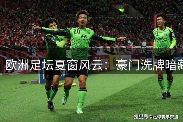 欧洲足坛夏窗风云：豪门洗牌暗藏玄机，新赛季格局悬念迭起