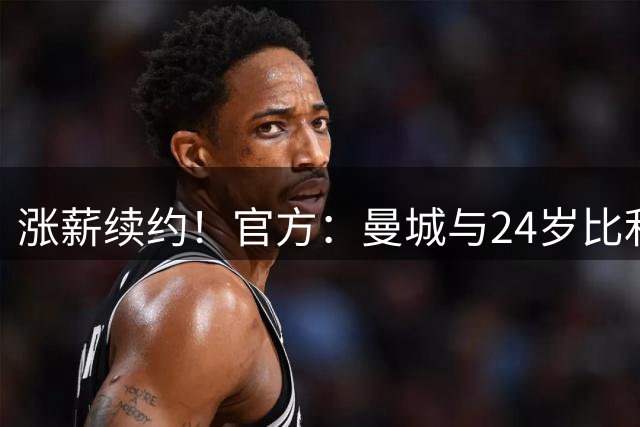 涨薪续约！官方：曼城与24岁比利时边锋多库续约至2031年