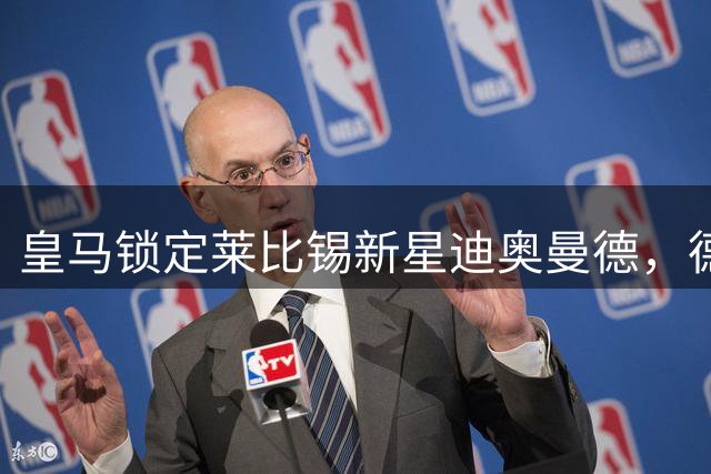 皇马锁定莱比锡新星迪奥曼德，德米凯利斯坦言转会可能性