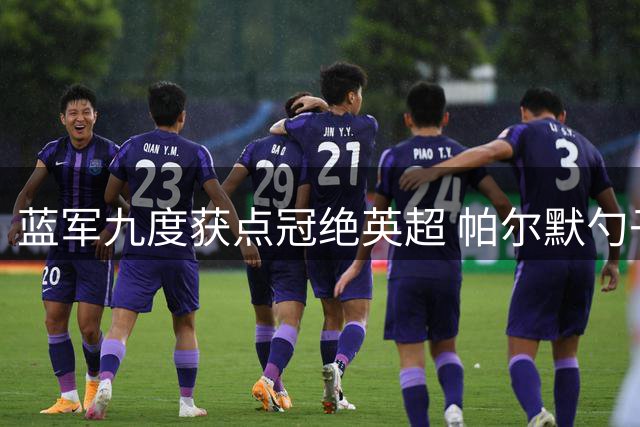 蓝军九度获点冠绝英超 帕尔默勺子破门展从容