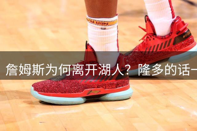 詹姆斯为何离开湖人？隆多的话一针见血，76人最可怕的或许是布朗