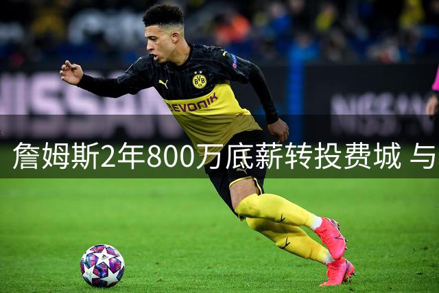 詹姆斯2年800万底薪转投费城 与恩比德布朗组豪华四巨头