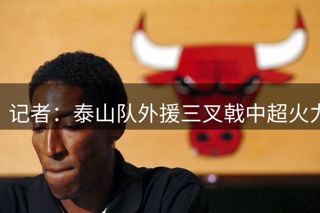 记者：泰山队外援三叉戟中超火力最强，常年配置确实该年年争冠