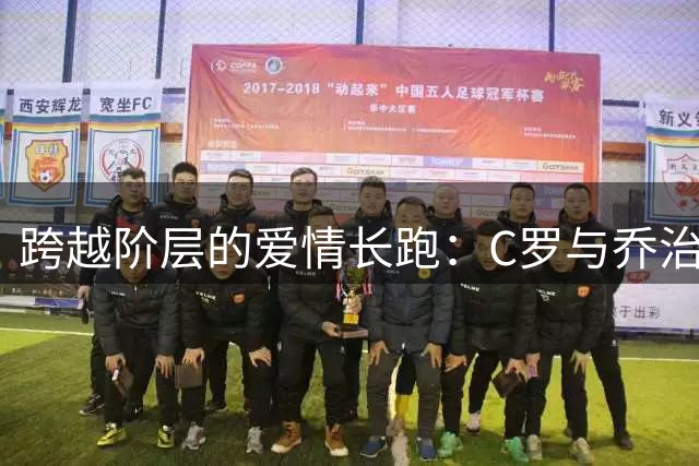 跨越阶层的爱情长跑：C罗与乔治娜的十年婚姻