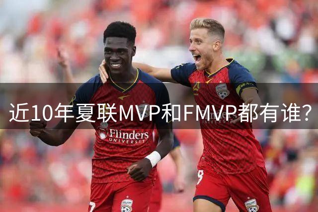 近10年夏联MVP和FMVP都有谁？有CBA外援&旧将 仅两湖人旧将夺过冠
