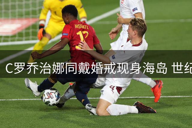 C罗乔治娜同戴婚戒现身海岛 世纪婚礼或本周引爆足坛